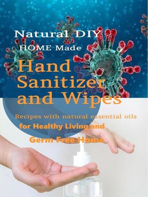 Natural DIY Homemade Hand Sanitizer and Wipes Recipes With Natural Essential Oils For Healthy Living and Germ Free Home - ebook
